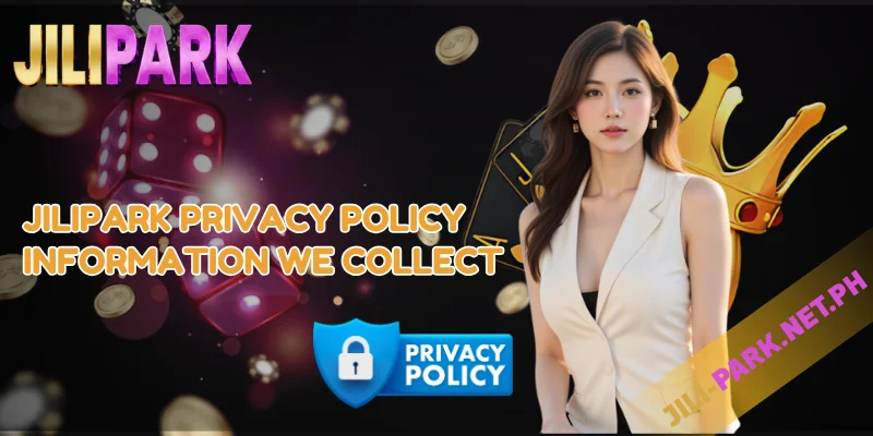 JILIPARK Privacy Policy – Your Data, Our Responsibility 1 JILIPARK Privacy Policy Information We Collect